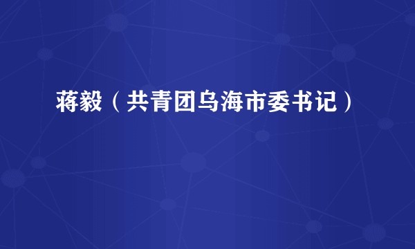 蒋毅（共青团乌海市委书记）