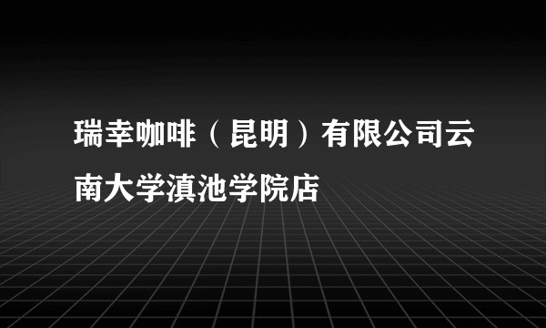 瑞幸咖啡（昆明）有限公司云南大学滇池学院店