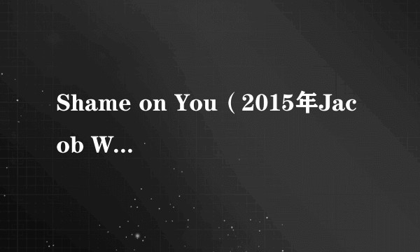 Shame on You(2015年Jacob Whitesides录唱歌曲)