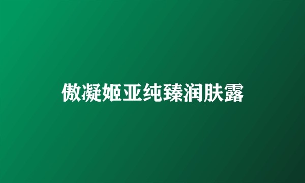 傲凝姬亚纯臻润肤露