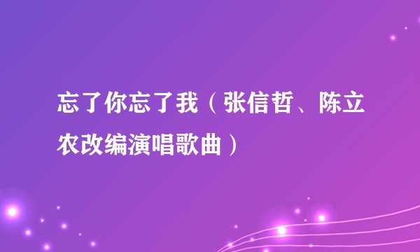 忘了你忘了我（张信哲、陈立农改编演唱歌曲）