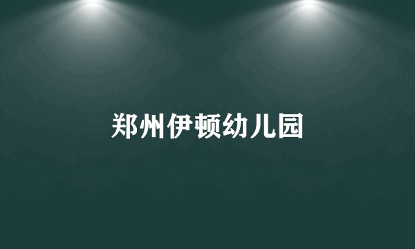 郑州伊顿幼儿园