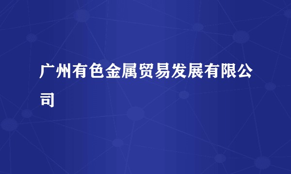 广州有色金属贸易发展有限公司