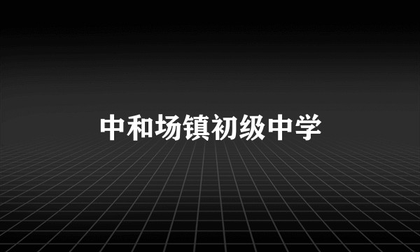 中和场镇初级中学