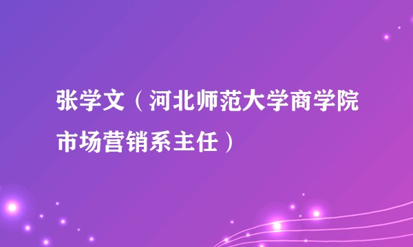 张学文（河北师范大学商学院市场营销系主任）