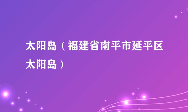 太阳岛（福建省南平市延平区太阳岛）