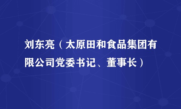 刘东亮（太原田和食品集团有限公司党委书记、董事长）