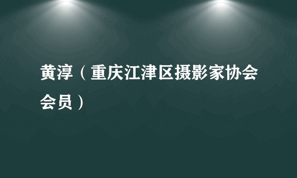 黄淳（重庆江津区摄影家协会会员）