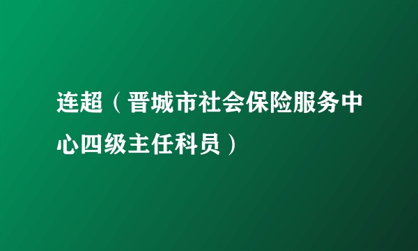 连超（晋城市社会保险服务中心四级主任科员）