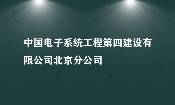 中国电子系统工程第四建设有限公司北京分公司