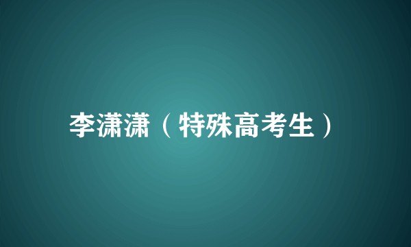 李潇潇(特殊高考生)