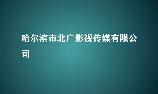哈尔滨市北广影视传媒有限公司