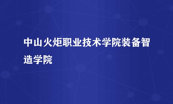 中山火炬职业技术学院装备智造学院