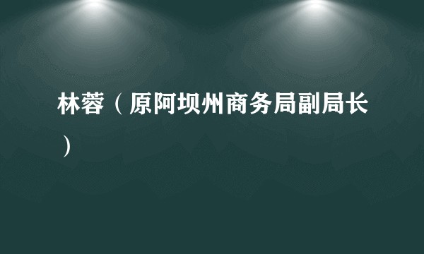 林蓉（原阿坝州商务局副局长）