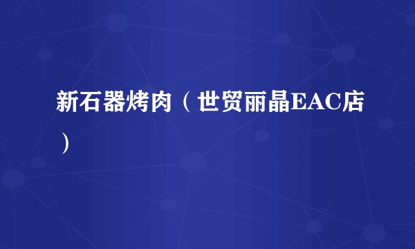 新石器烤肉（世贸丽晶EAC店）