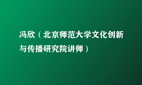 冯欣（北京师范大学文化创新与传播研究院讲师）