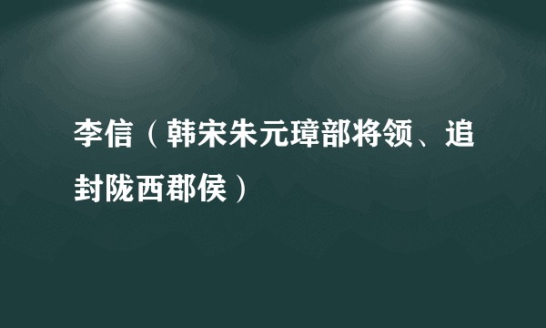 李信（韩宋朱元璋部将领、追封陇西郡侯）