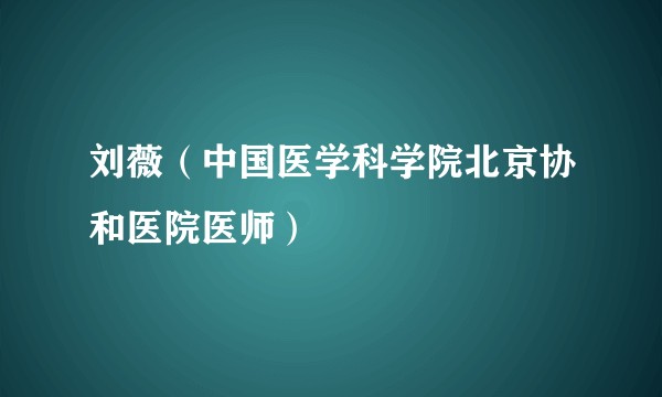 刘薇（中国医学科学院北京协和医院医师）