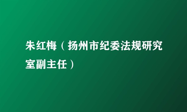 朱红梅（扬州市纪委法规研究室副主任）