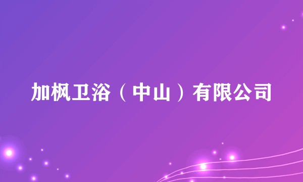 加枫卫浴（中山）有限公司
