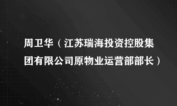 周卫华（江苏瑞海投资控股集团有限公司原物业运营部部长）