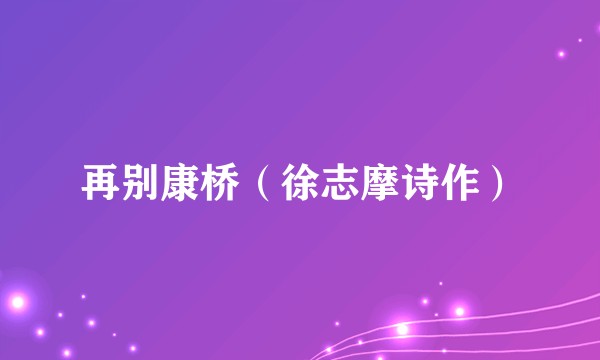 再别康桥（徐志摩诗作）