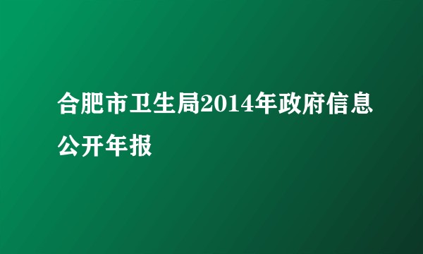 合肥市卫生局2014年政府信息公开年报