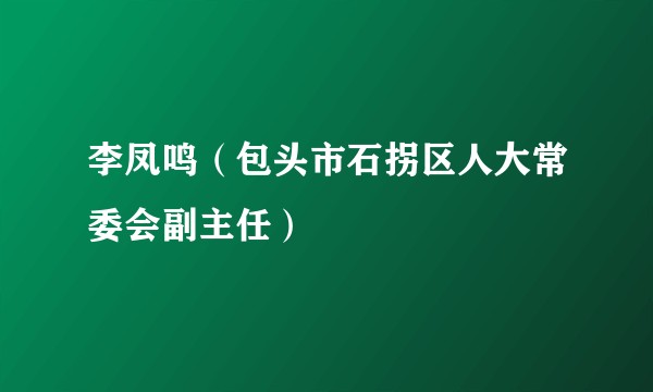 李凤鸣（包头市石拐区人大常委会副主任）