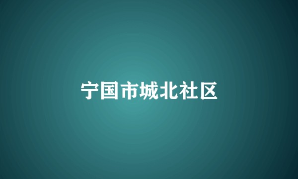 宁国市城北社区