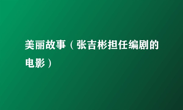 美丽故事（张吉彬担任编剧的电影）