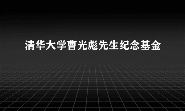 清华大学曹光彪先生纪念基金