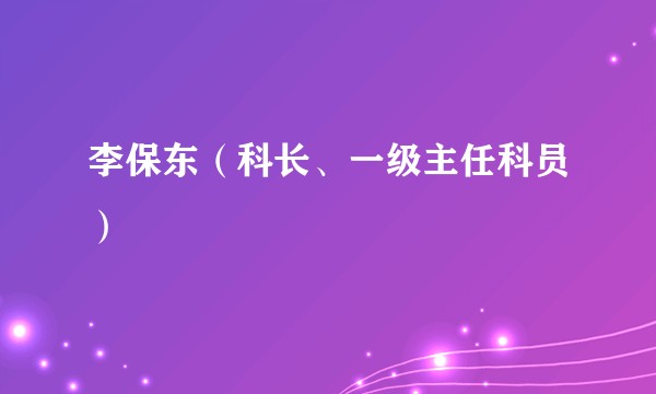 李保东（科长、一级主任科员）