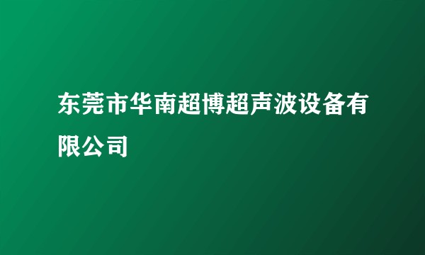 东莞市华南超博超声波设备有限公司