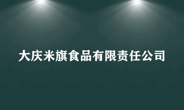 大庆米旗食品有限责任公司