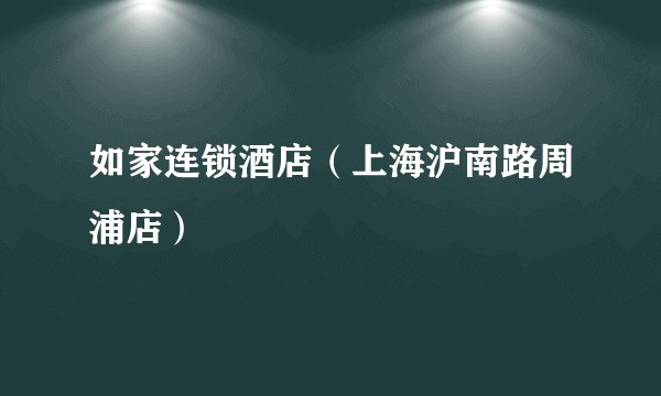 如家连锁酒店（上海沪南路周浦店）