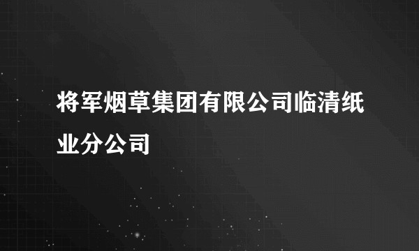 将军烟草集团有限公司临清纸业分公司