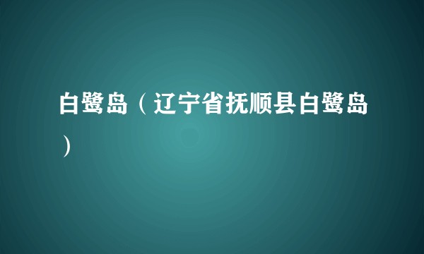 白鹭岛（辽宁省抚顺县白鹭岛）