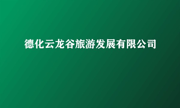 德化云龙谷旅游发展有限公司