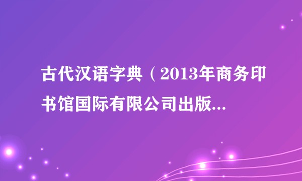 古代汉语字典（2013年商务印书馆国际有限公司出版的图书）