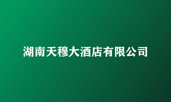 湖南天穆大酒店有限公司