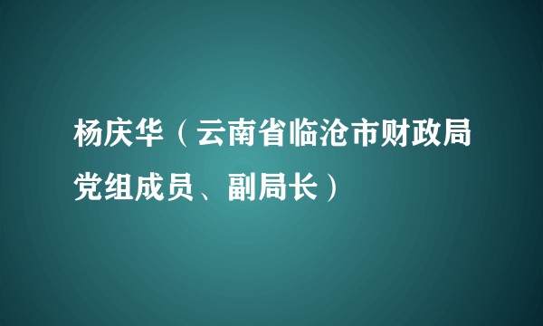 杨庆华（云南省临沧市财政局党组成员、副局长）
