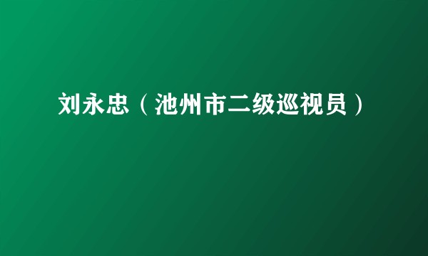 刘永忠（池州市二级巡视员）