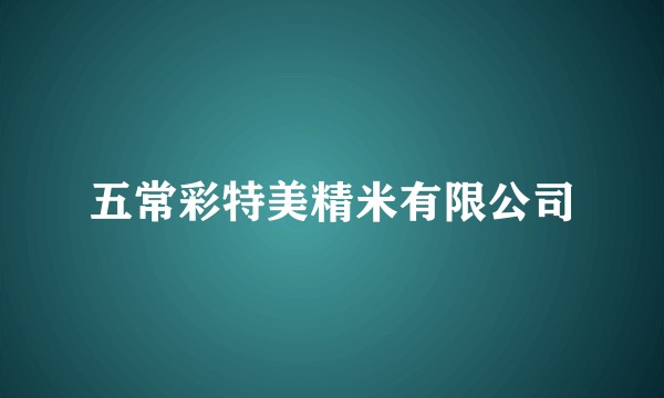 五常彩特美精米有限公司