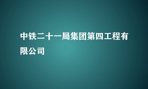 中铁二十一局集团第四工程有限公司