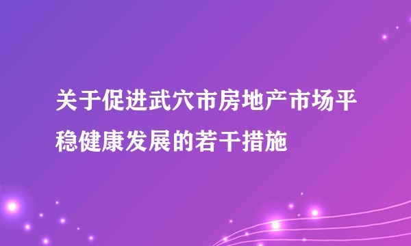 关于促进武穴市房地产市场平稳健康发展的若干措施