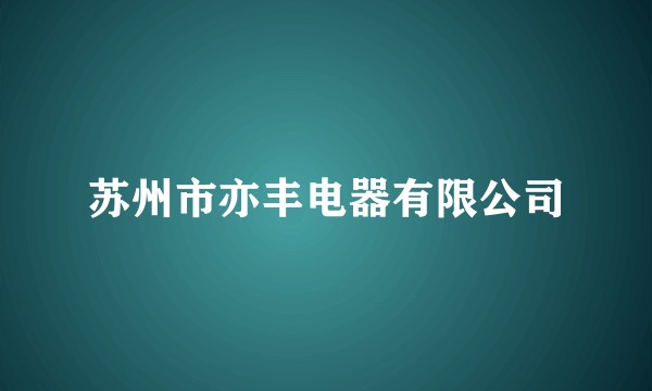 苏州市亦丰电器有限公司