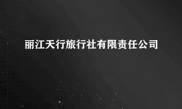 丽江天行旅行社有限责任公司