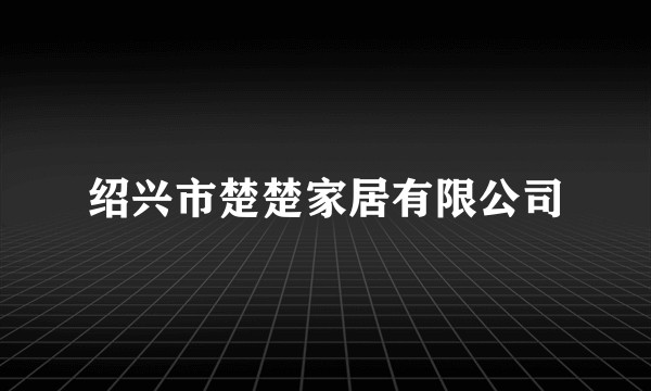 绍兴市楚楚家居有限公司