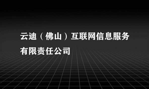 云迪（佛山）互联网信息服务有限责任公司