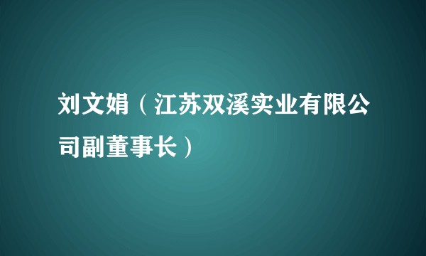 刘文娟（江苏双溪实业有限公司副董事长）